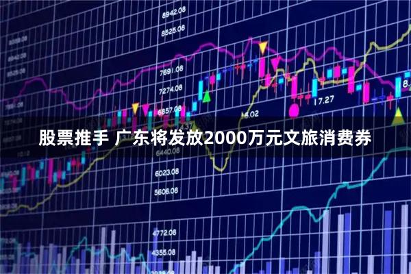 股票推手 广东将发放2000万元文旅消费券