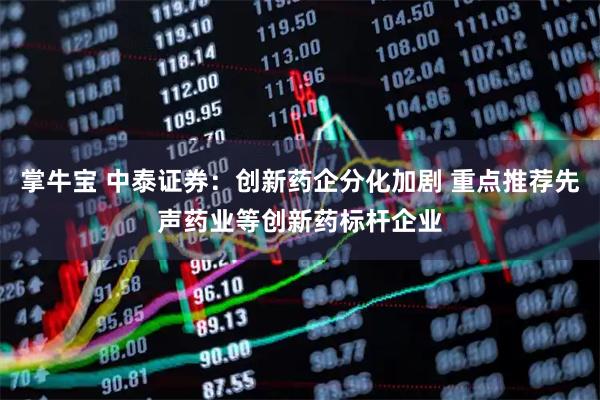 掌牛宝 中泰证券:创新药企分化加剧 重点推荐先声药业等创新药标杆企业