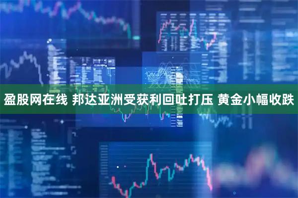盈股网在线 邦达亚洲受获利回吐打压 黄金小幅收跌