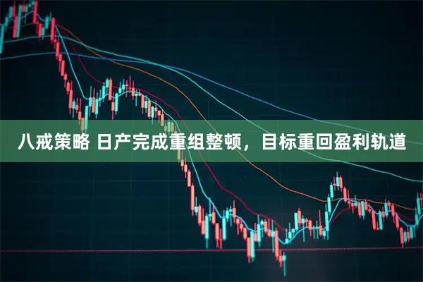 八戒策略 日产完成重组整顿，目标重回盈利轨道