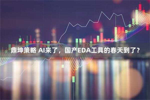 鼎坤策略 AI来了，国产EDA工具的春天到了？