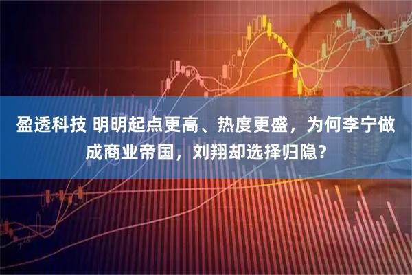 盈透科技 明明起点更高、热度更盛，为何李宁做成商业帝国，刘翔却选择归隐？
