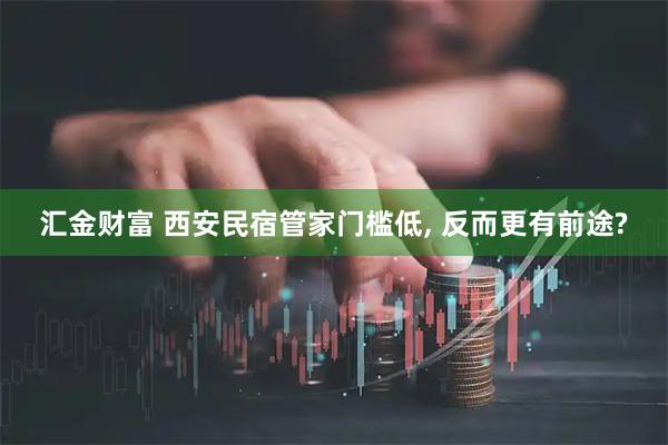 汇金财富 西安民宿管家门槛低, 反而更有前途?